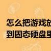 怎么把游戲放到固態硬盤里面（怎么把游戲放到固態硬盤里）