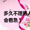 多久不理男人他會著急分手（多久不理男人他會著急）