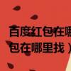 百度紅包在哪里我怎么找不到呢（手機百度紅包在哪里找）
