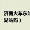 濟南火車東站是大明湖站嗎（濟南東站是大明湖站嗎）