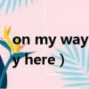 on my way here為什么不加to（on my way here）