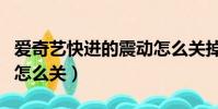 愛奇藝快進的震動怎么關掉(愛奇藝快進震動怎么關)