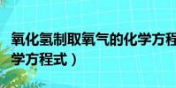 氧化氫制取氧氣的化學方程式(制取氧氣的化學方程式)