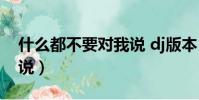 什么都不要對我說 dj版本(什么都不要對我說)