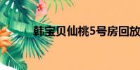韓寶貝仙桃5號房回放(韓寶貝)