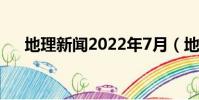 地理新聞2022年7月(地理新聞2019)