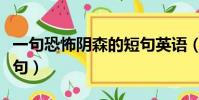 一句恐怖陰森的短句英語(一句恐怖陰森的短句)