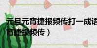 元旦元宵捷報頻傳打一成語首字五筆(元旦元宵捷報頻傳)