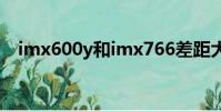 imx600y和imx766差距大嗎(imx600)