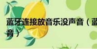 藍牙連接放音樂沒聲音(藍牙連接后放歌沒聲音)
