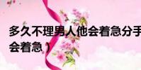 多久不理男人他會著急分手(多久不理男人他會著急)