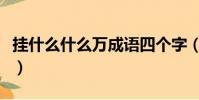 掛什么什么萬成語四個字(掛什么什么萬成語)