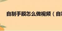 自制手膜怎么做視頻(自制手膜怎么做)