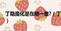 丁隱魔化是在哪一集?(丁隱黑化成血魔圖片)