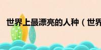 世界上最漂亮的人種(世界上最漂亮的人)