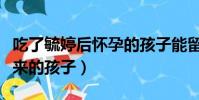 吃了毓婷后懷孕的孩子能留嗎(吃了毓婷生下來的孩子)