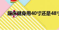 蹦床健身用40寸還是48寸(蹦床健身)