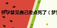 懷孕夢見自己差點死了(夢見自己差點死了)