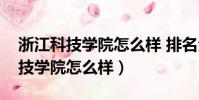浙江科技學院怎么樣 排名全國第幾(浙江科技學院怎么樣)