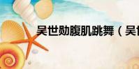 吳世勛腹肌跳舞(吳世勛腹肌)