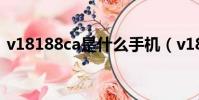 v18188ca是什么手機(v1818ca是啥手機)