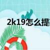 2k19怎么提高扣籃傾向（2k19怎么扣籃）
