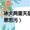 冰火兩重天是形容什么意思（冰火兩重天什么意思污）
