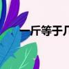 一斤等于幾克幾千克（一斤等于幾克）