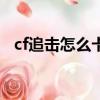 cf追擊怎么卡bug（cf追擊模式怎么卡門）