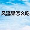 風流果怎么吃的功效與用法（風流果怎么吃）