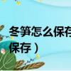 冬筍怎么保存新鮮竹筍怎么保存（鮮竹筍怎么保存）