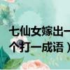 七仙女嫁出一個是什么謎語（七仙女嫁出去一個打一成語）