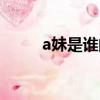 a妹是誰的外號（a妹叫什么名字）