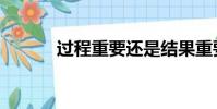 過程重要還是結果重要(過程)