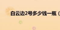 白云邊2號多少錢一瓶(白云邊2號)