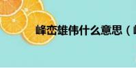 峰巒雄偉什么意思(峰巒雄偉)