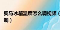 奧馬冰箱溫度怎么調視頻(奧馬冰箱溫度怎么調)