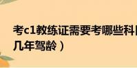 考c1教練證需要考哪些科目(考c1教練證要幾年駕齡)
