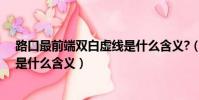 路口最前端雙白虛線是什么含義?(路口最前端的雙白虛線是什么含義)