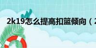 2k19怎么提高扣籃傾向(2k19怎么扣籃)