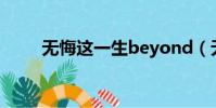 無悔這一生beyond(無悔這一生)