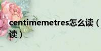 centimemetres怎么讀(centimetres怎么讀)