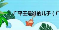 廣平王是誰的兒子(廣平王是誰)