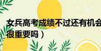 女兵高考成績不過還有機會嗎(女兵高考成績很重要嗎)