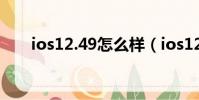 ios12.49怎么樣(ios12 1 4怎么樣)
