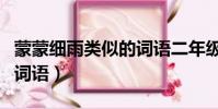 蒙蒙細雨類似的詞語二年級(蒙蒙細雨類似的詞語)