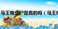 馬王堆女尸是真的嗎(馬王堆女尸 恐怖事件)