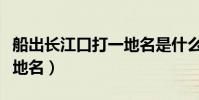 船出長江口打一地名是什么(船出長江口打一地名)