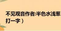 不見觀音作者:半色水淺蔥(觀不見有鳥飛來打一字)