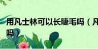 用凡士林可以長睫毛嗎(凡士林可以增長睫毛嗎)